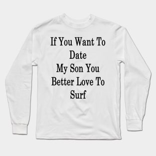 If You Want To Date My Son You Better Love To Surf Long Sleeve T-Shirt